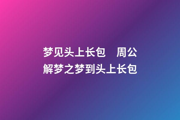 梦见头上长包　周公解梦之梦到头上长包